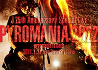J 25th Anniversary Special LivePYROMANIA 2022 -pyromania is back-2022.7.24 Zepp DiverCity Tokyo
